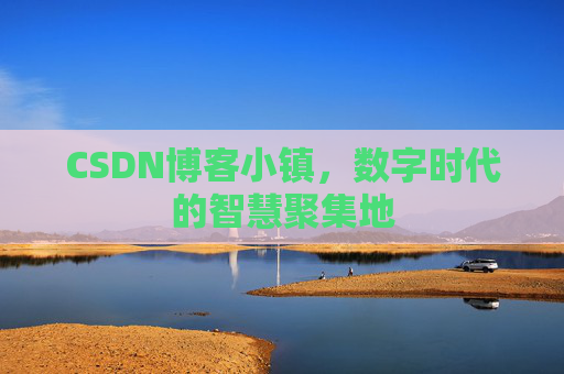 CSDN博客小镇，数字时代的智慧聚集地